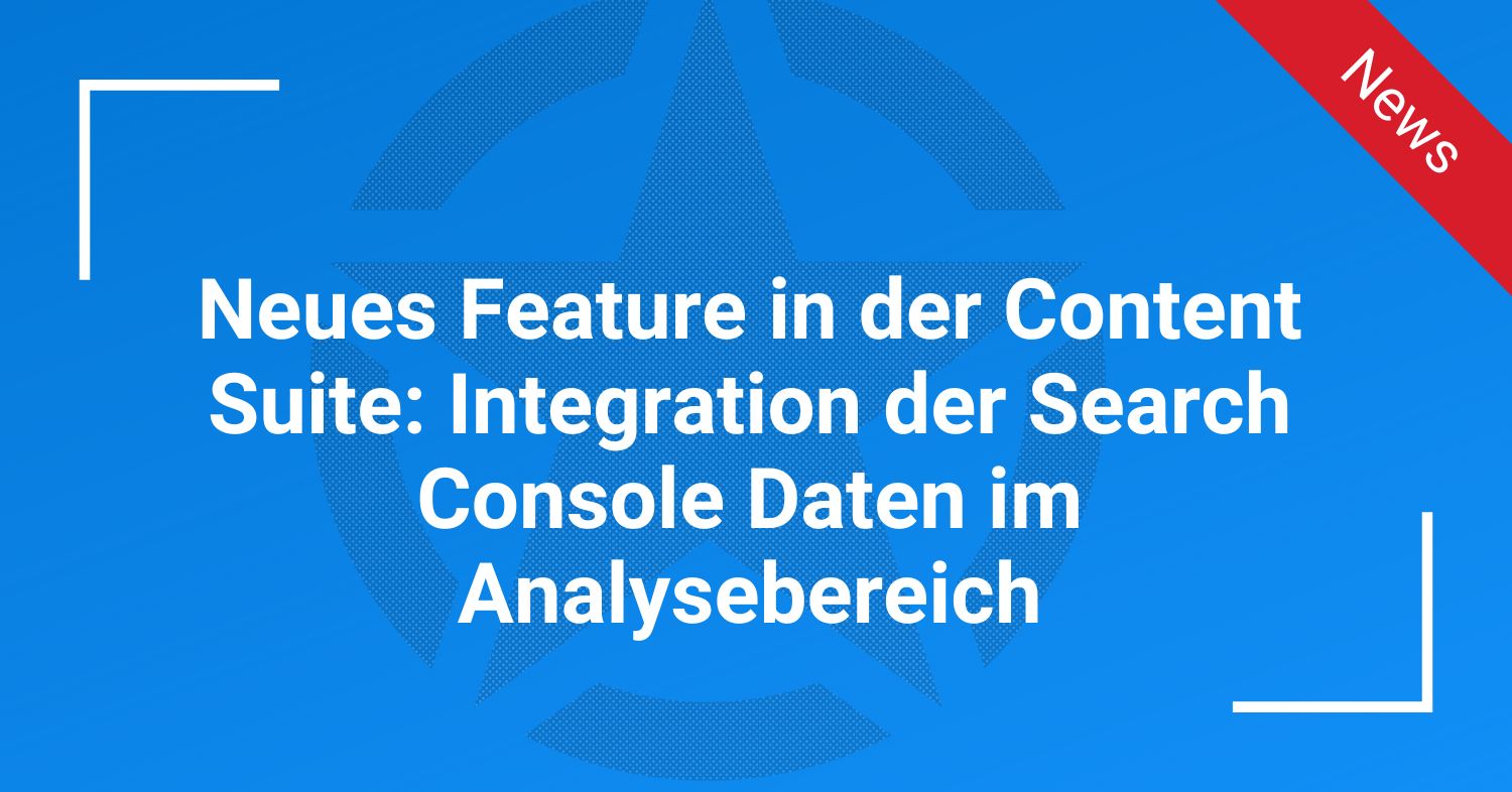 Neues Feature in der Content Suite: Integration der Search Console Daten im Analysebereich