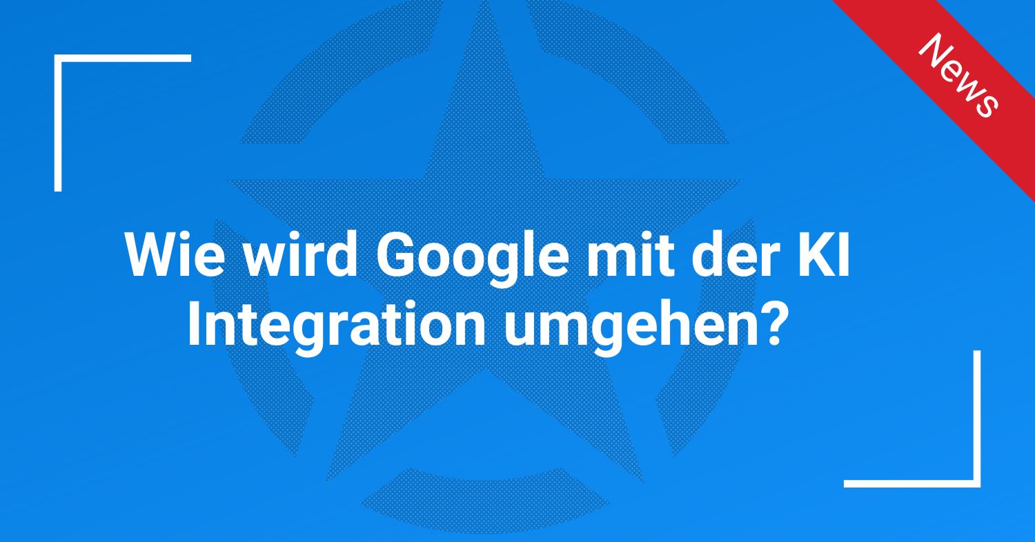 Wie wird Google mit der KI Integration umgehen?