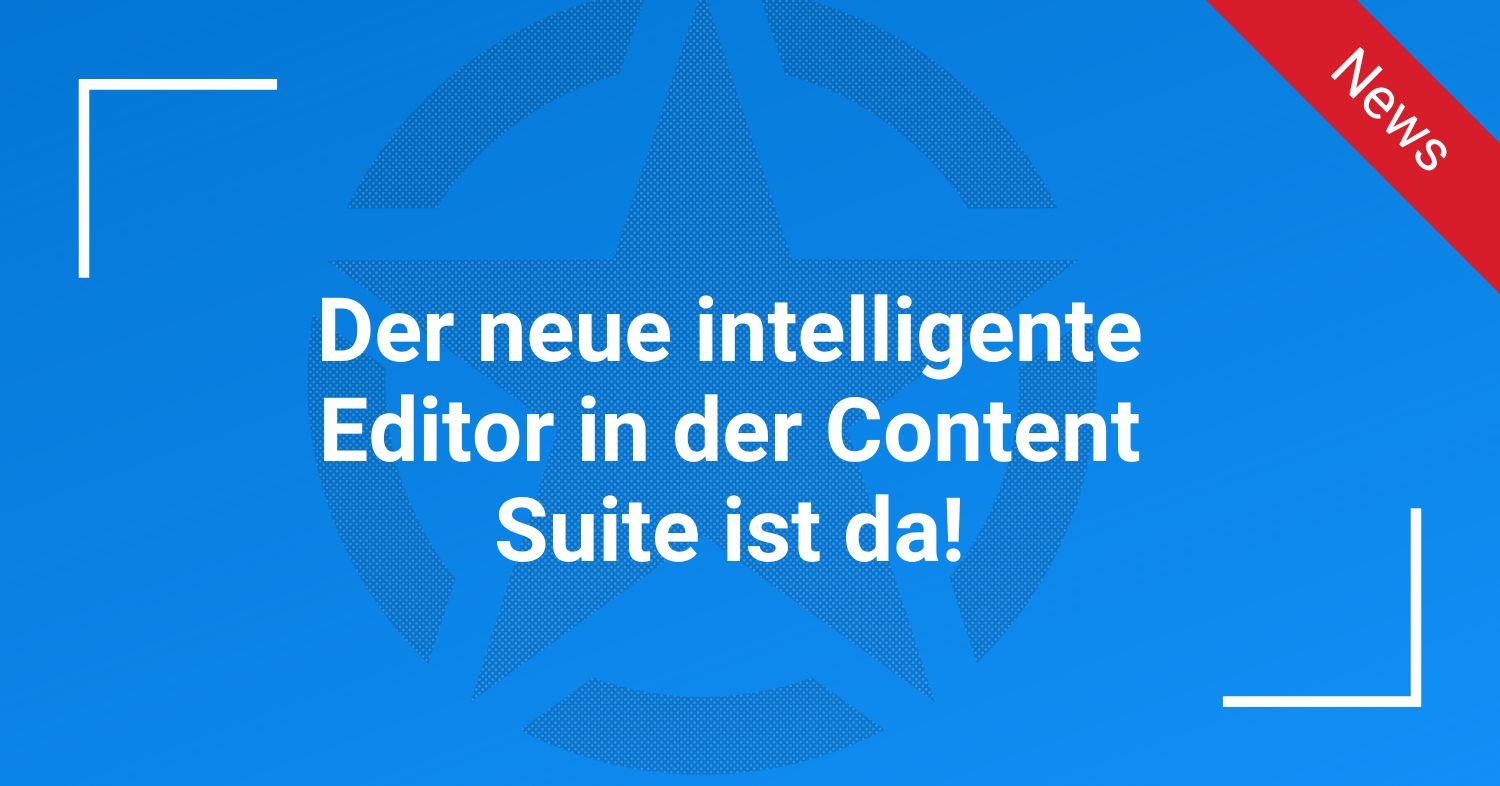 Der neue intelligente Editor in der Content Suite ist da!